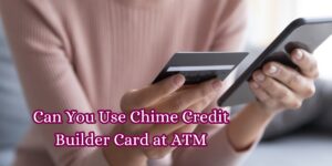 Can You Use Chime Credit Builder Card at ATM